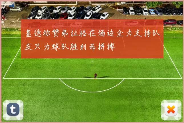 基德称赞弗拉格在场边全力支持队友只为球队胜利而拼搏