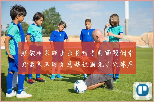 颜骏凌果断出击将对手前锋踢倒幸好裁判及时示意越位避免了失球危机