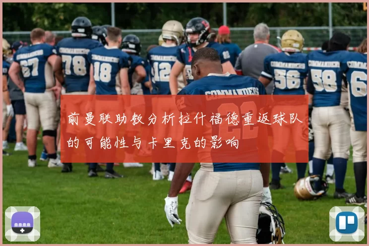 前曼联助教分析拉什福德重返球队的可能性与卡里克的影响