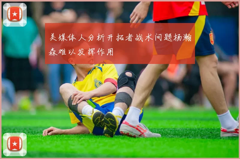 美媒体人分析开拓者战术问题杨瀚森难以发挥作用