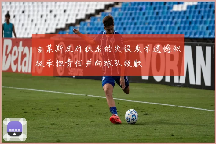 吉莱斯皮对狄龙的失误表示遗憾积极承担责任并向球队致歉