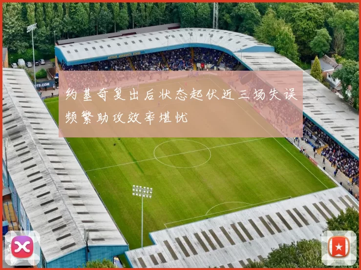 约基奇复出后状态起伏近三场失误频繁助攻效率堪忧