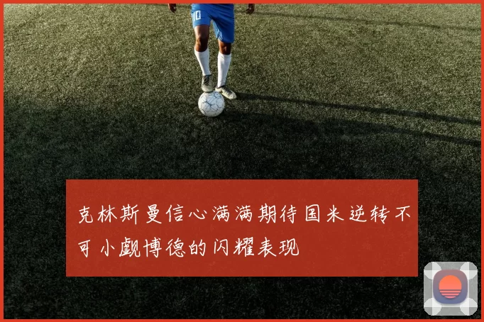 克林斯曼信心满满期待国米逆转不可小觑博德的闪耀表现
