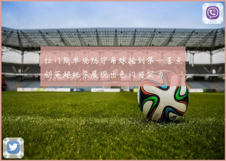 拉门斯单场防守角球抢到第一落点创英超纪录展现出色门将实力